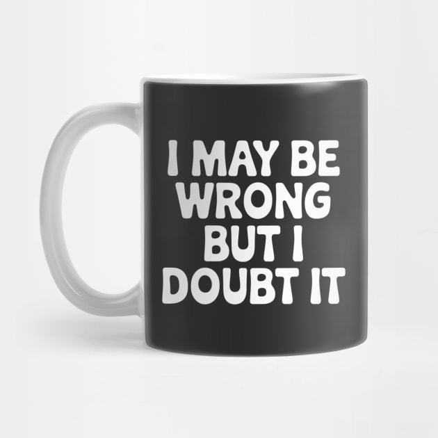 I Maybe Wrong but I Doubt IT by CreativeSage